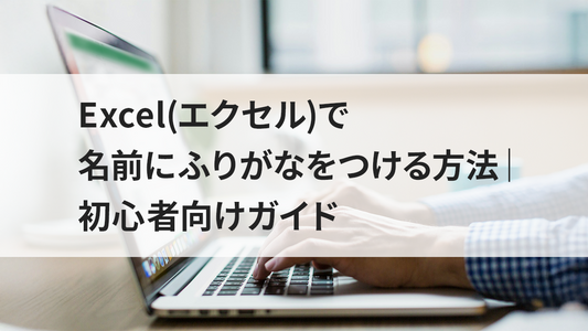 Excel(エクセル)で名前にふりがなをつける方法｜初心者向けガイド