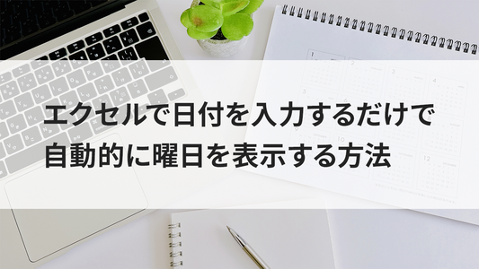 エクセルで日付を入力するだけで自動的に曜日を表示する方法