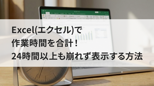 Excel(エクセル)で作業時間を合計！24時間以上も崩れず表示する方法