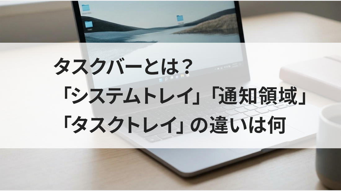 タスクバーとは？「システムトレイ」「通知領域」「タスクトレイ」の違いは何