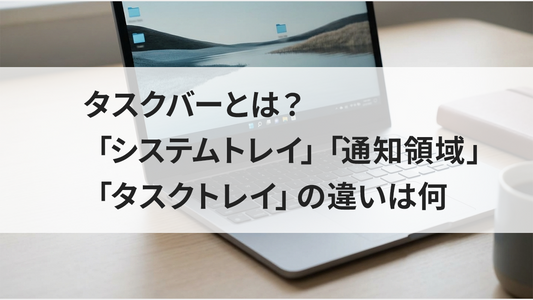 タスクバーとは？「システムトレイ」「通知領域」「タスクトレイ」の違いは何