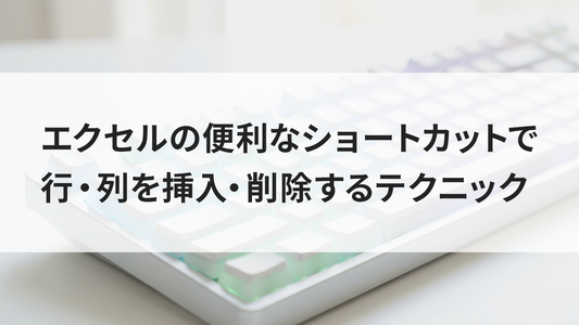 エクセルの便利なショートカットで行・列を挿入・削除するテクニック