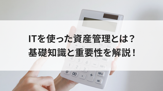 ITを使った資産管理とは？基礎知識と重要性を解説！