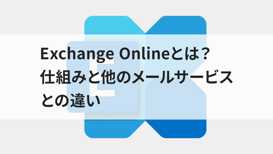 Exchange Onlineとは？仕組みと他のメールサービスとの違い