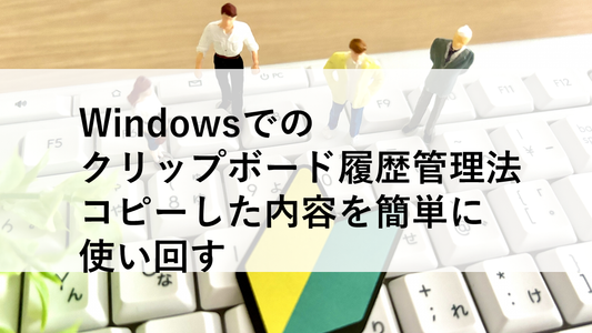 Windowsでのクリップボード履歴管理法｜コピーした内容を簡単に使い回す