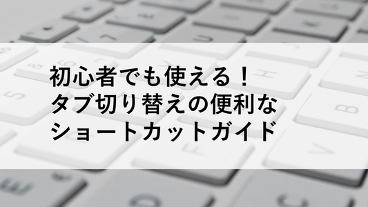 初心者でも使える！タブ切り替えの便利なショートカットガイド