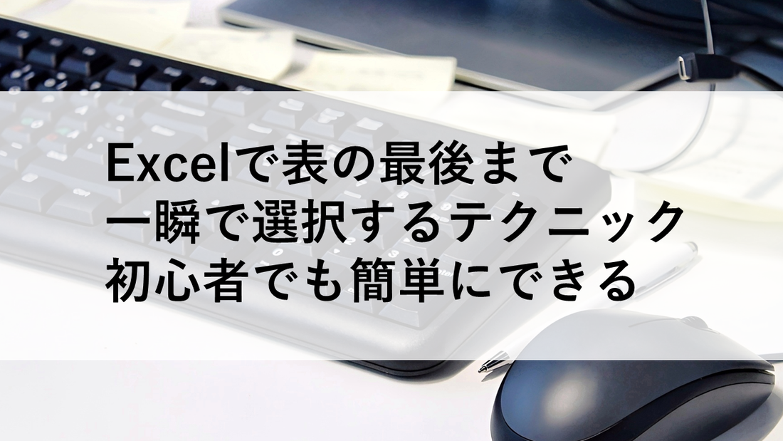 Excelで表の最後まで一瞬で選択するテクニック｜初心者でも簡単にできる
