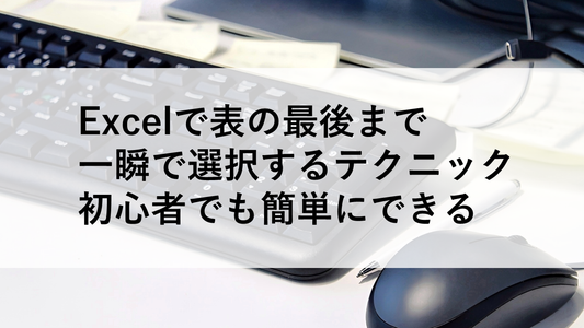 Excelで表の最後まで一瞬で選択するテクニック｜初心者でも簡単にできる